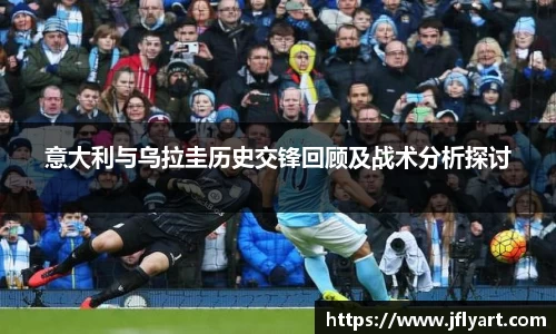 意大利与乌拉圭历史交锋回顾及战术分析探讨